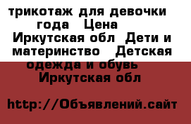 трикотаж для девочки 3-4 года › Цена ­ 300 - Иркутская обл. Дети и материнство » Детская одежда и обувь   . Иркутская обл.